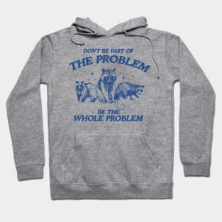 Don't Be Part Of The Problem Be The Whole Problem Shirt, Funny Trash Panda Raccoon Meme Hoodie